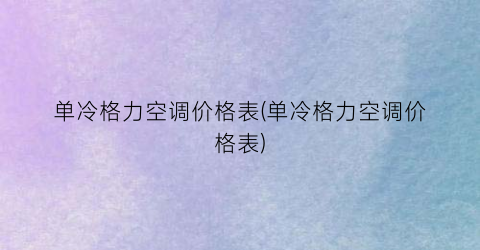 单冷格力空调价格表(单冷格力空调价格表)