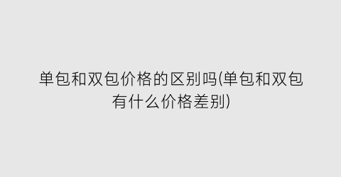 单包和双包价格的区别吗(单包和双包有什么价格差别)