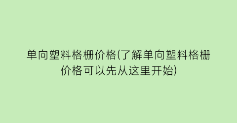 单向塑料格栅价格(了解单向塑料格栅价格可以先从这里开始)