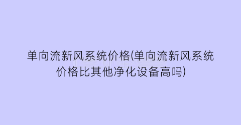 单向流新风系统价格(单向流新风系统价格比其他净化设备高吗)