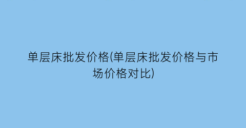 单层床批发价格(单层床批发价格与市场价格对比)