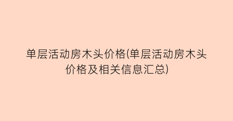 “单层活动房木头价格(单层活动房木头价格及相关信息汇总)
