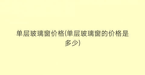单层玻璃窗价格(单层玻璃窗的价格是多少)