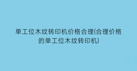 单工位木纹转印机价格合理(合理价格的单工位木纹转印机)