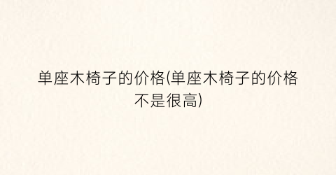 单座木椅子的价格(单座木椅子的价格不是很高)
