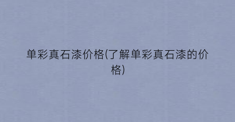 单彩真石漆价格(了解单彩真石漆的价格)