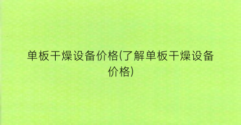 单板干燥设备价格(了解单板干燥设备价格)