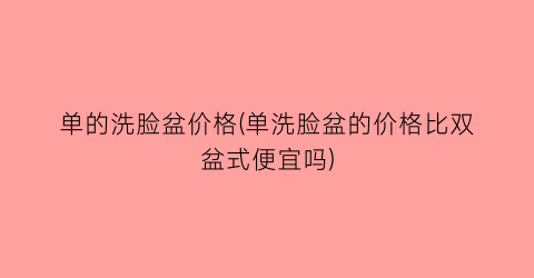 单的洗脸盆价格(单洗脸盆的价格比双盆式便宜吗)