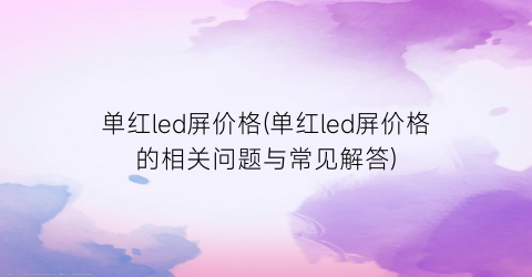 单红led屏价格(单红led屏价格的相关问题与常见解答)
