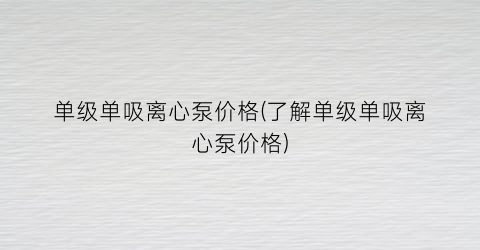 单级单吸离心泵价格(了解单级单吸离心泵价格)