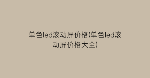 单色led滚动屏价格(单色led滚动屏价格大全)