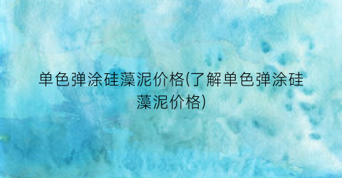 单色弹涂硅藻泥价格(了解单色弹涂硅藻泥价格)