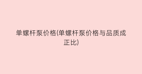 单螺杆泵价格(单螺杆泵价格与品质成正比)
