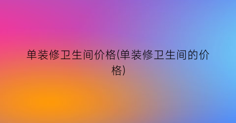 单装修卫生间价格(单装修卫生间的价格)