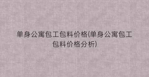 “单身公寓包工包料价格(单身公寓包工包料价格分析)
