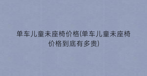 单车儿童未座椅价格(单车儿童未座椅价格到底有多贵)