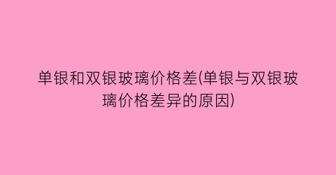 单银和双银玻璃价格差(单银与双银玻璃价格差异的原因)
