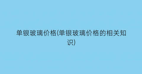单银玻璃价格(单银玻璃价格的相关知识)