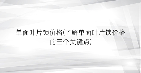 单面叶片锁价格(了解单面叶片锁价格的三个关键点)