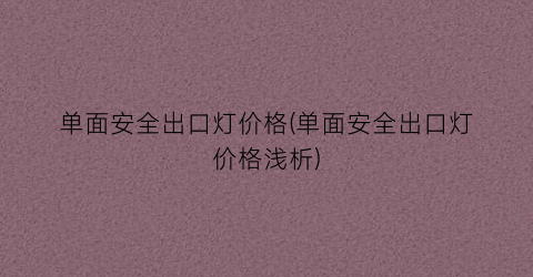 单面安全出口灯价格(单面安全出口灯价格浅析)