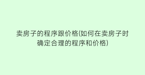 卖房子的程序跟价格(如何在卖房子时确定合理的程序和价格)