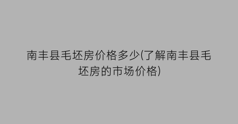 南丰县毛坯房价格多少(了解南丰县毛坯房的市场价格)