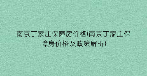南京丁家庄保障房价格(南京丁家庄保障房价格及政策解析)