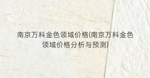南京万科金色领域价格(南京万科金色领域价格分析与预测)