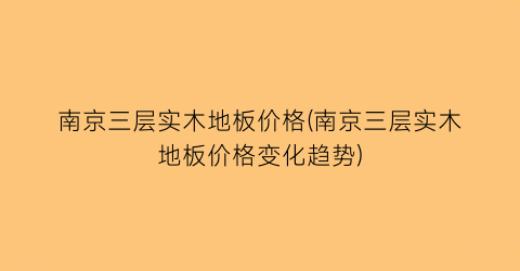 南京三层实木地板价格(南京三层实木地板价格变化趋势)