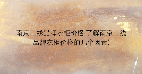 “南京二线品牌衣柜价格(了解南京二线品牌衣柜价格的几个因素)