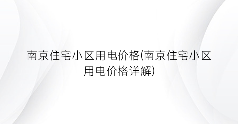 南京住宅小区用电价格(南京住宅小区用电价格详解)