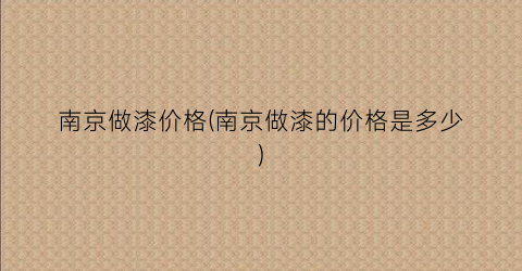 南京做漆价格(南京做漆的价格是多少)