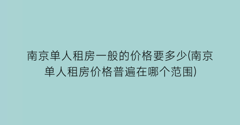 南京单人租房一般的价格要多少(南京单人租房价格普遍在哪个范围)