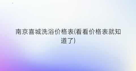 南京喜城洗浴价格表(看看价格表就知道了)