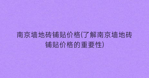 南京墙地砖铺贴价格(了解南京墙地砖铺贴价格的重要性)