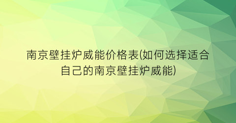 南京壁挂炉威能价格表(如何选择适合自己的南京壁挂炉威能)