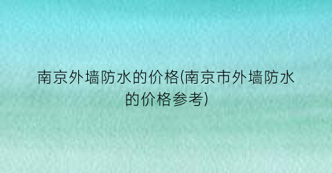 南京外墙防水的价格(南京市外墙防水的价格参考)