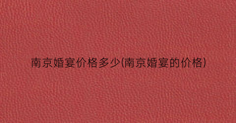 南京婚宴价格多少(南京婚宴的价格)