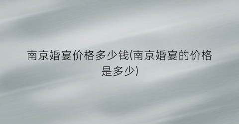 南京婚宴价格多少钱(南京婚宴的价格是多少)