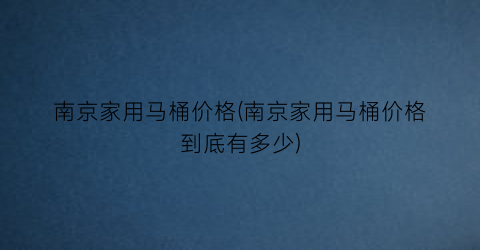“南京家用马桶价格(南京家用马桶价格到底有多少)