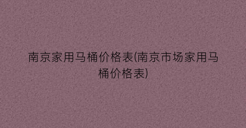 南京家用马桶价格表(南京市场家用马桶价格表)