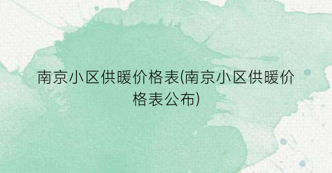 “南京小区供暖价格表(南京小区供暖价格表公布)