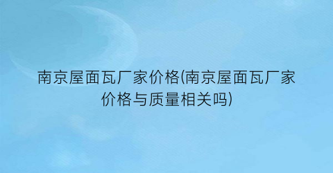 南京屋面瓦厂家价格(南京屋面瓦厂家价格与质量相关吗)
