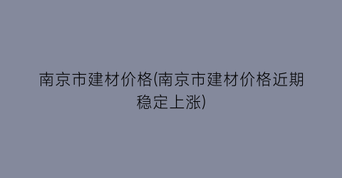 南京市建材价格(南京市建材价格近期稳定上涨)