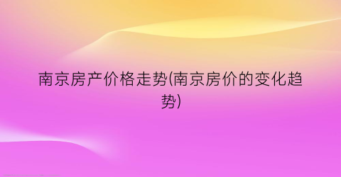 南京房产价格走势(南京房价的变化趋势)