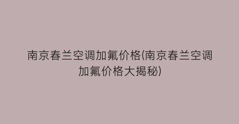 南京春兰空调加氟价格(南京春兰空调加氟价格大揭秘)