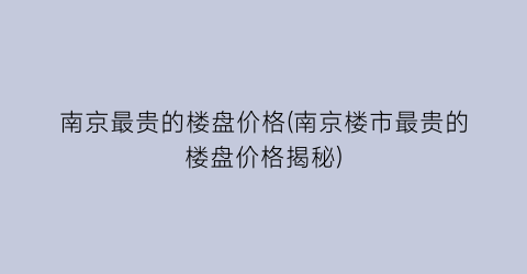 南京最贵的楼盘价格(南京楼市最贵的楼盘价格揭秘)