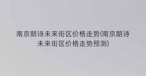 南京朗诗未来街区价格走势(南京朗诗未来街区价格走势预测)