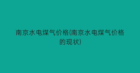 南京水电煤气价格(南京水电煤气价格的现状)