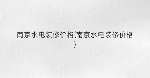 南京水电装修价格(南京水电装修价格)